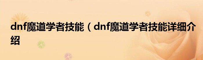 dnf魔道学者技能（dnf魔道学者技能详细介绍