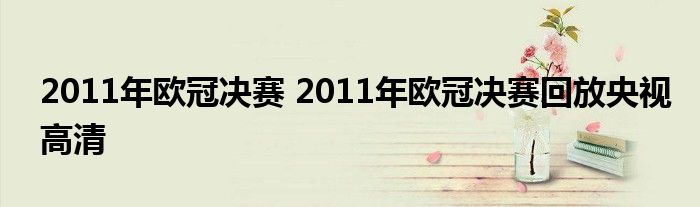 2011年欧冠决赛 2011年欧冠决赛回放央视高清