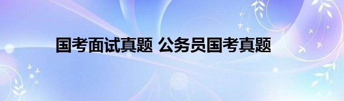 国考面试真题 公务员国考真题