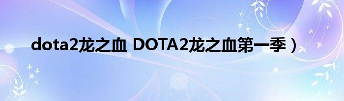 dota2龙之血 DOTA2龙之血第一季）