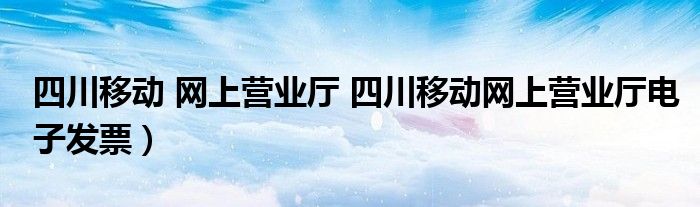 四川移动 网上营业厅 四川移动网上营业厅电子发票）