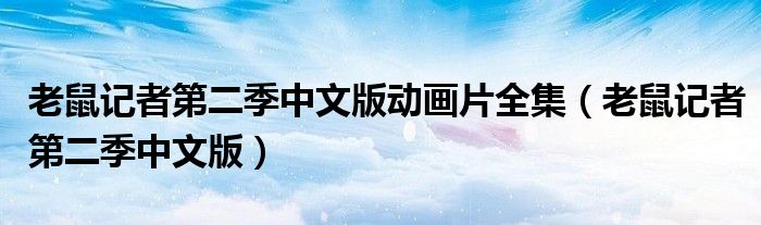 老鼠记者第二季中文版动画片全集（老鼠记者第二季中文版）