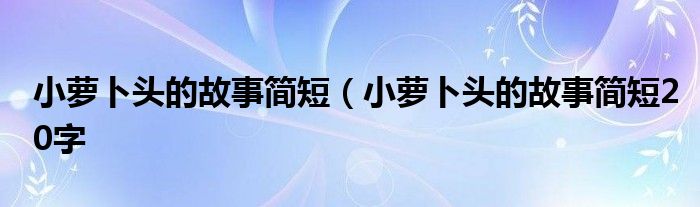 小萝卜头的故事简短（小萝卜头的故事简短20字