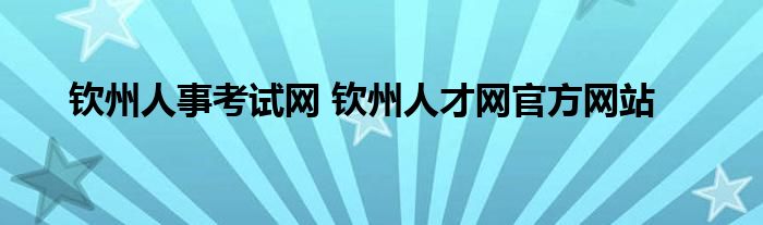 钦州人事考试网 钦州人才网官方网站