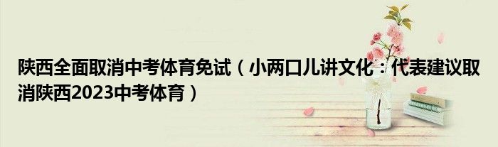 陕西全面取消中考体育免试（小两口儿讲文化：代表建议取消陕西2023中考体育）