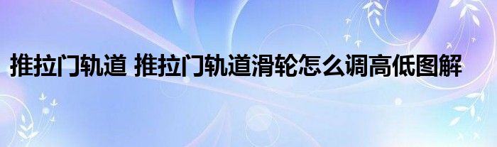 推拉门轨道 推拉门轨道滑轮怎么调高低图解