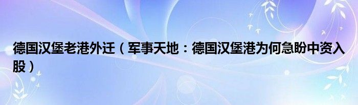 德国汉堡老港外迁（军事天地：德国汉堡港为何急盼中资入股）