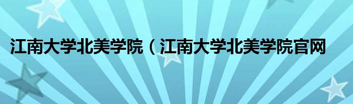 江南大学北美学院（江南大学北美学院官网