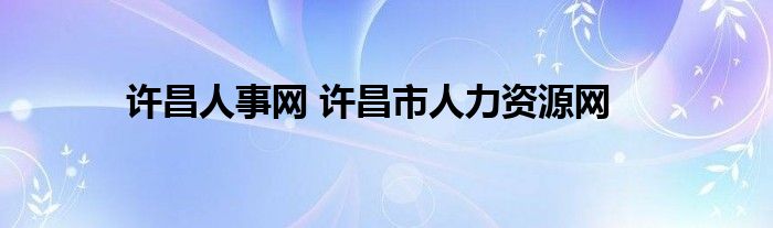 许昌人事网 许昌市人力资源网