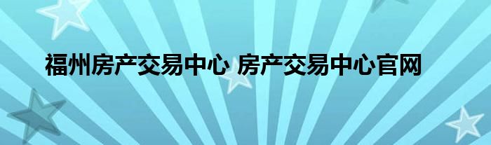 福州房产交易中心 房产交易中心官网