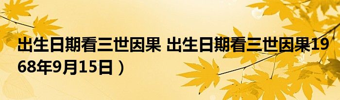 出生日期看三世因果 出生日期看三世因果1968年9月15日）