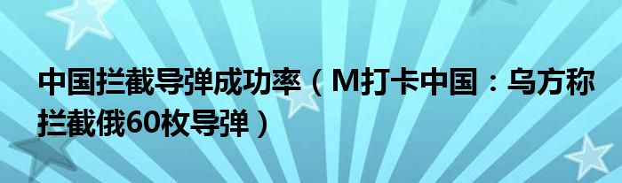 中国拦截导弹成功率（M打卡中国：乌方称拦截俄60枚导弹）