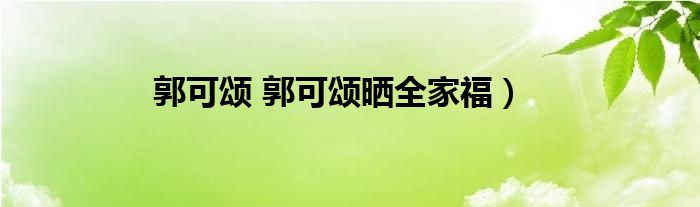 郭可颂 郭可颂晒全家福）