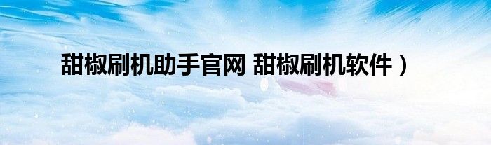 甜椒刷机助手官网 甜椒刷机软件）