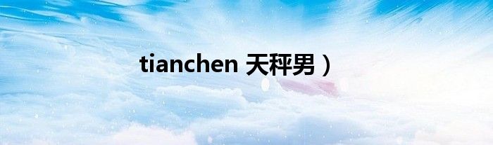 tianchen 天秤男）