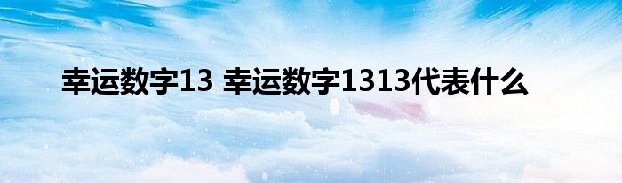 幸运数字13 幸运数字1313代表什么