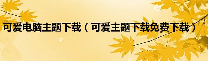 可爱电脑主题下载（可爱主题下载免费下载）