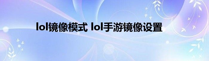 lol镜像模式 lol手游镜像设置