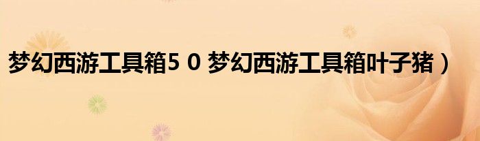 梦幻西游工具箱5 0 梦幻西游工具箱叶子猪）