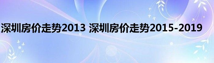 深圳房价走势2013 深圳房价走势2015-2019