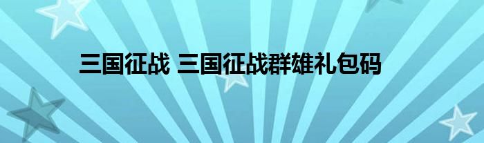 三国征战 三国征战群雄礼包码