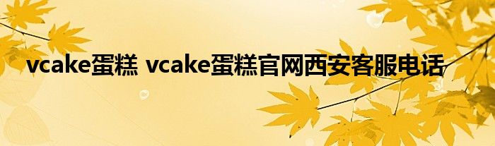 vcake蛋糕 vcake蛋糕官网西安客服电话