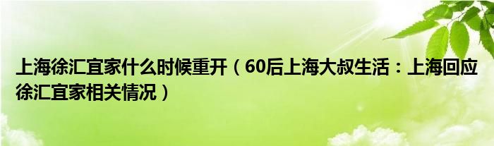 上海徐汇宜家什么时候重开（60后上海大叔生活：上海回应徐汇宜家相关情况）