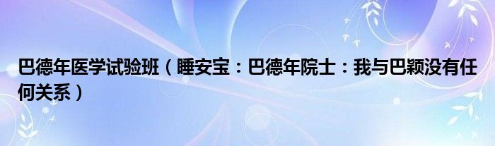 巴德年医学试验班（睡安宝：巴德年院士：我与巴颖没有任何关系）