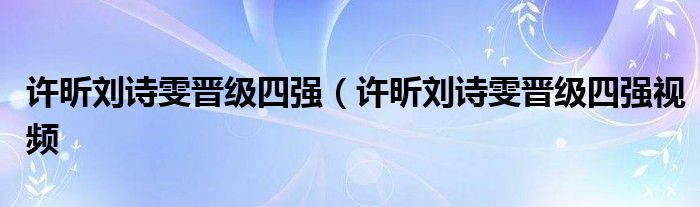 许昕刘诗雯晋级四强（许昕刘诗雯晋级四强视频