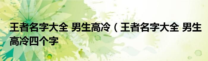 王者名字大全 男生高冷（王者名字大全 男生高冷四个字