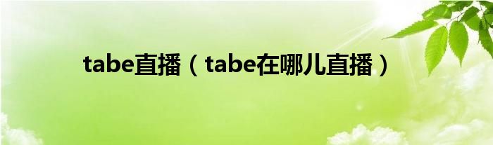 tabe直播（tabe在哪儿直播）