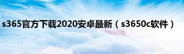 s365官方下载2020安卓最新（s3650c软件）