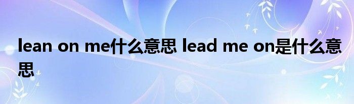 lean on me什么意思 lead me on是什么意思