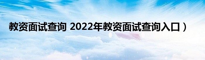 教资面试查询 2022年教资面试查询入口）