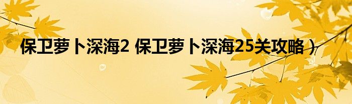 保卫萝卜深海2 保卫萝卜深海25关攻略）