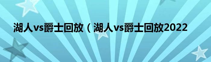 湖人vs爵士回放（湖人vs爵士回放2022