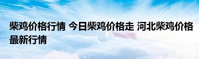 柴鸡价格行情 今日柴鸡价格走 河北柴鸡价格最新行情