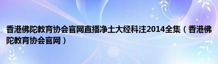 香港佛陀教育协会官网直播净土大经科注2014全集（香港佛陀教育协会官网）