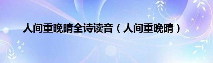 人间重晚晴全诗读音（人间重晚晴）