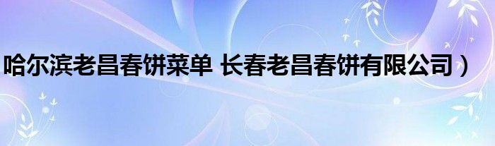 哈尔滨老昌春饼菜单 长春老昌春饼有限公司）