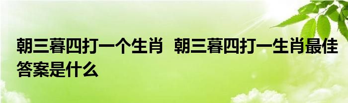 朝三暮四打一个生肖  朝三暮四打一生肖最佳答案是什么