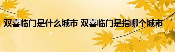 双喜临门是什么城市 双喜临门是指哪个城市