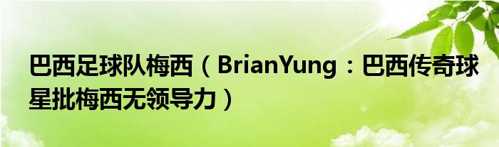 巴西足球队梅西（BrianYung：巴西传奇球星批梅西无领导力）