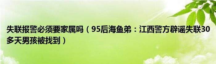 失联报警必须要家属吗（95后海鱼弟：江西警方辟谣失联30多天男孩被找到）