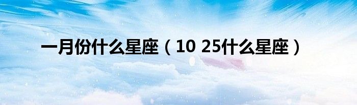 一月份什么星座（10 25什么星座）