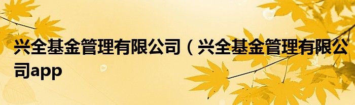 兴全基金管理有限公司（兴全基金管理有限公司app