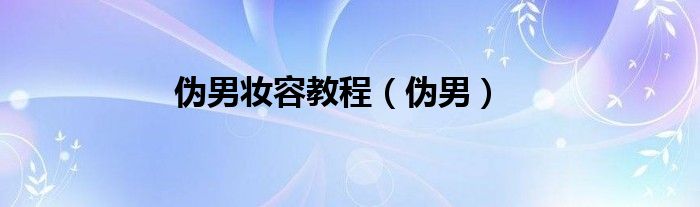 伪男妆容教程（伪男）