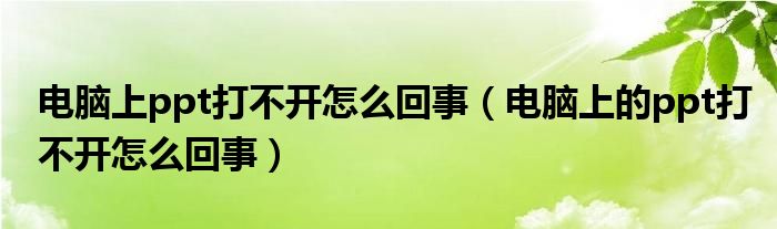 电脑上ppt打不开怎么回事（电脑上的ppt打不开怎么回事）