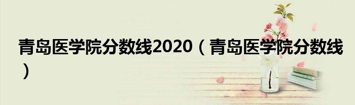 青岛医学院分数线2020（青岛医学院分数线）