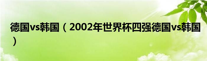 德国vs韩国（2002年世界杯四强德国vs韩国）